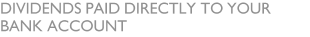 DIVIDENDS PAID DIRECTLY TO YOUR BANK ACCOUNT