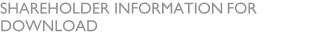 SHAREHOLDER INFORMATION FOR DOWNLOAD